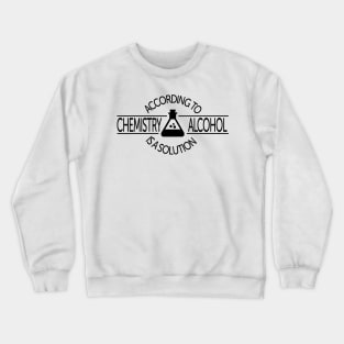 According To Chemistry, Alcohol Is A Solution Crewneck Sweatshirt